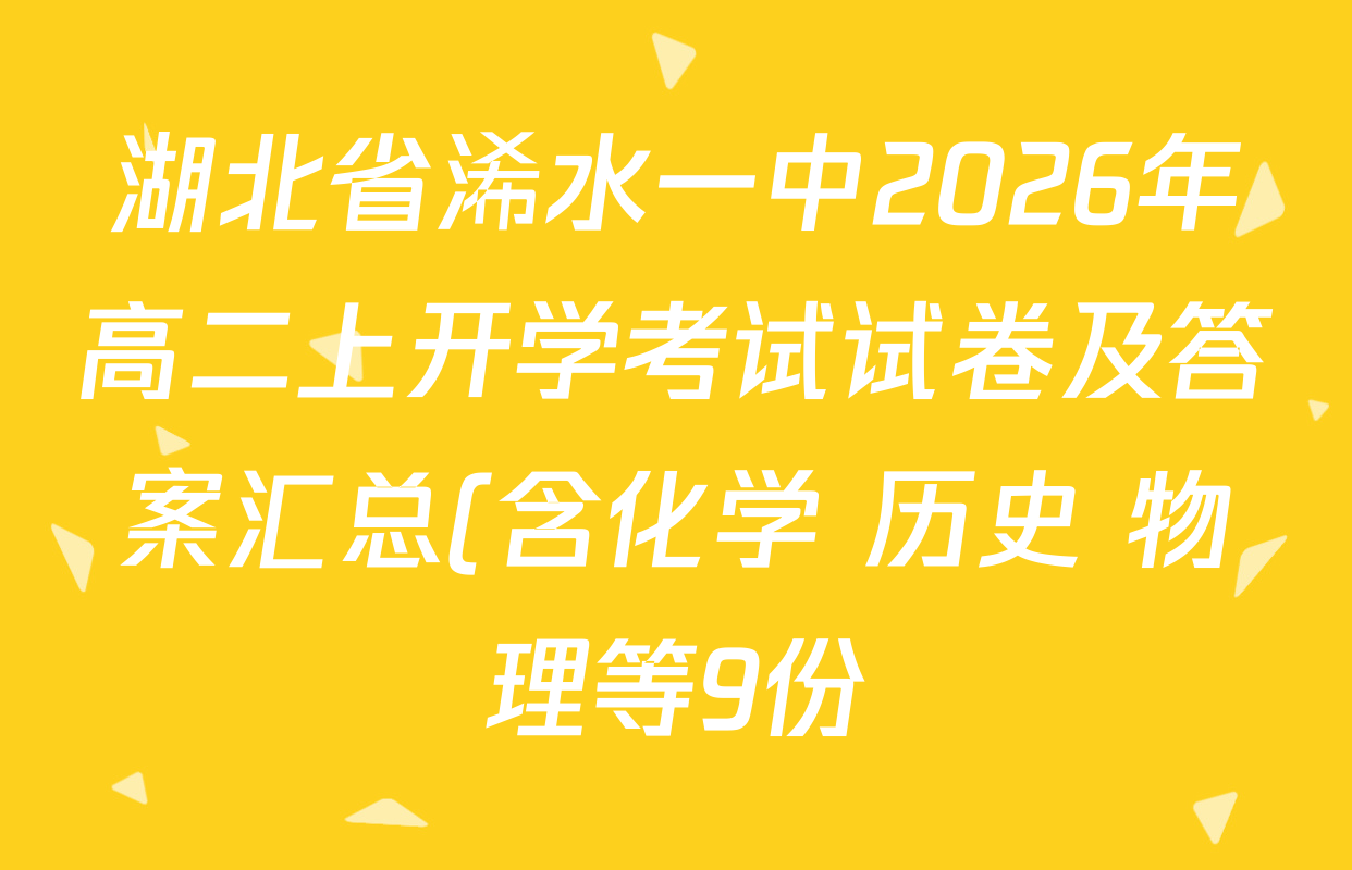 湖北省浠水一中2026年高二上开学考试试卷及答案汇总(含化学 历史 物理等9份) 湖北省浠水一中2026年高二上开学考试试卷及答案汇总(含化学 历史 物理等9份)